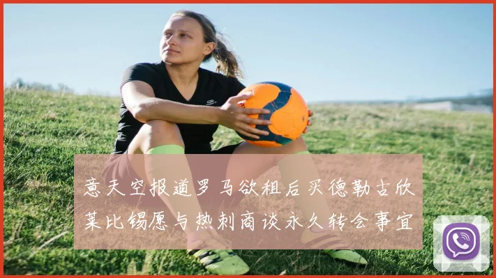 意天空报道罗马欲租后买德勒古欣莱比锡愿与热刺商谈永久转会事宜