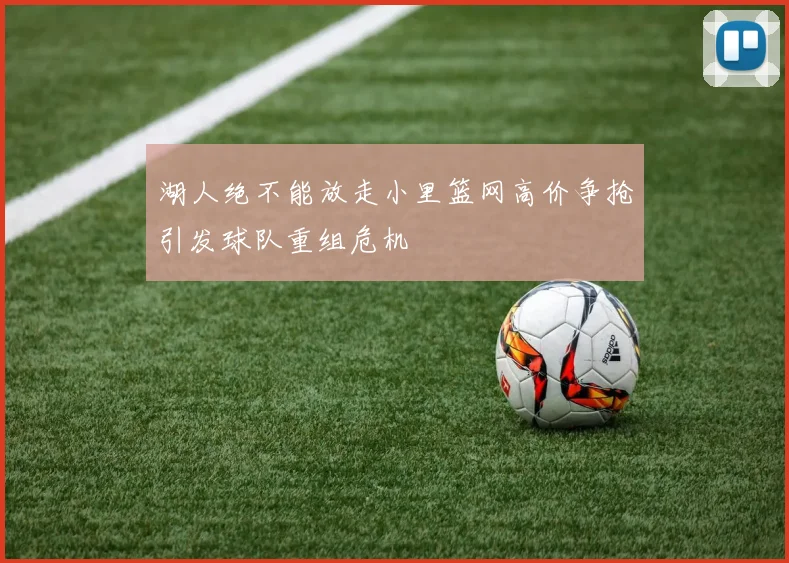 湖人绝不能放走小里篮网高价争抢引发球队重组危机