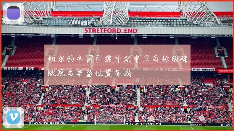 切尔西冬窗引援计划中卫目标明确欧冠名单留位置备战
