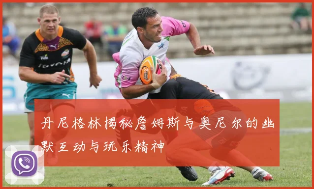 丹尼格林揭秘詹姆斯与奥尼尔的幽默互动与玩乐精神