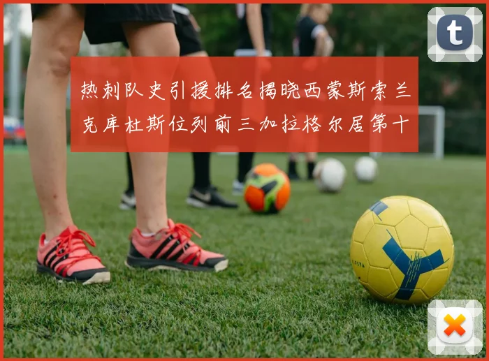 热刺队史引援排名揭晓西蒙斯索兰克库杜斯位列前三加拉格尔居第十一位