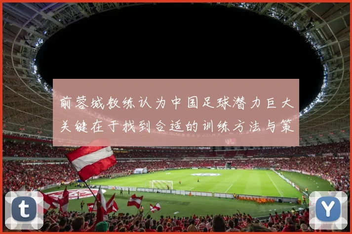 前蓉城教练认为中国足球潜力巨大关键在于找到合适的训练方法与策略