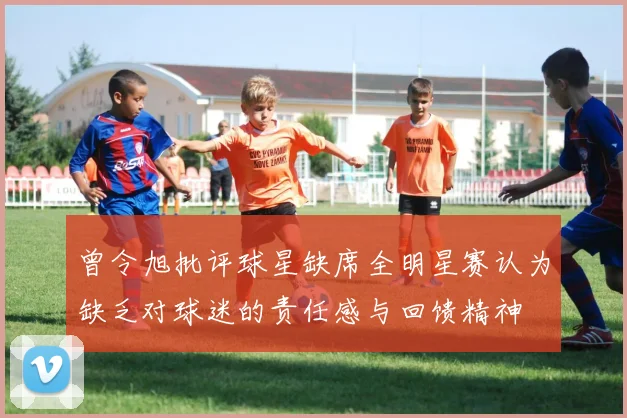 曾令旭批评球星缺席全明星赛认为缺乏对球迷的责任感与回馈精神