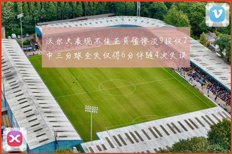 沃尔夫表现不佳正负值惨淡9投仅2中三分球全失仅得6分伴随4次失误