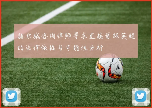 赫尔城咨询律师寻求直接晋级英超的法律依据与可能性分析