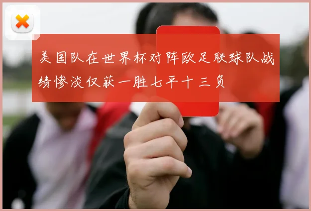 美国队在世界杯对阵欧足联球队战绩惨淡仅获一胜七平十三负