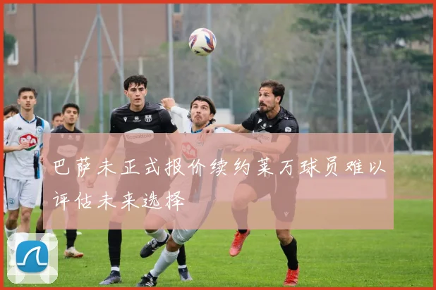 巴萨未正式报价续约莱万球员难以评估未来选择