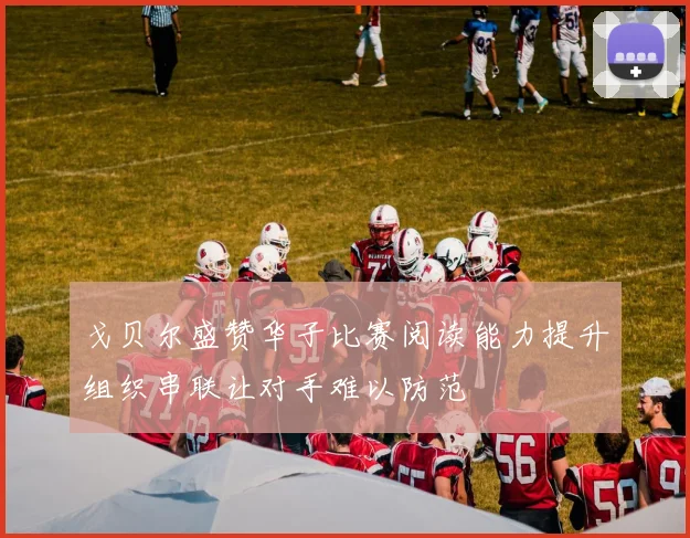 戈贝尔盛赞华子比赛阅读能力提升组织串联让对手难以防范