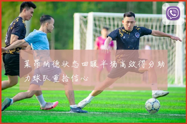 莱昂纳德状态回暖半场高效得分助力球队重拾信心